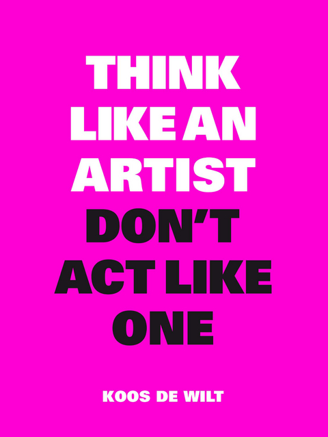 Think Like an Artist, Don’t Act Like One - Koos de Wilt