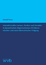 Interaktionelles Lernen, Denken und Handeln in dynamischen Organisationen mit ökonomischer und sozio-ökonomischer Prägung - Harald Teves