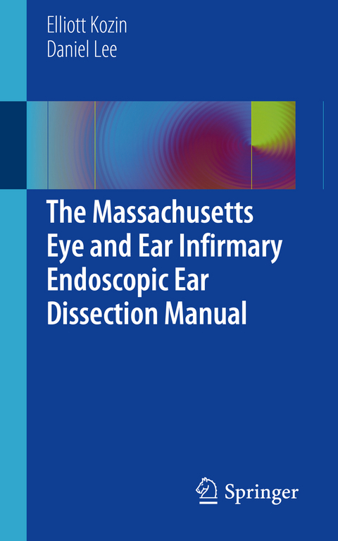 The Massachusetts Eye and Ear Infirmary Endoscopic Ear Dissection Manual - Elliott Kozin, Daniel Lee, Brian Dunham, Eo Trueblood