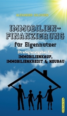 Das Immobilien-Praxishandbuch für Eigennutzer - Alexander Goldwein