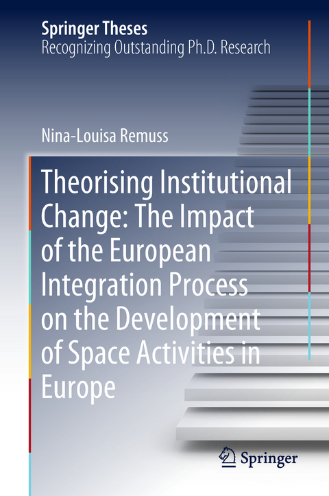 Theorising Institutional Change: The Impact of the European Integration Process on the Development of Space Activities in Europe - Nina-Louisa Remuss