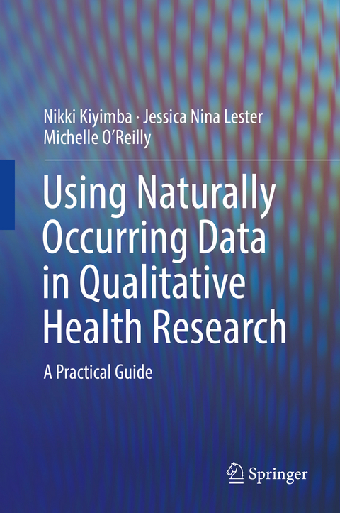 Using Naturally Occurring Data in Qualitative Health Research - Nikki Kiyimba, Jessica Nina Lester, Michelle O'Reilly