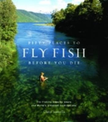 Fifty Places to Fly Fish Before You Die -  Chris Santella