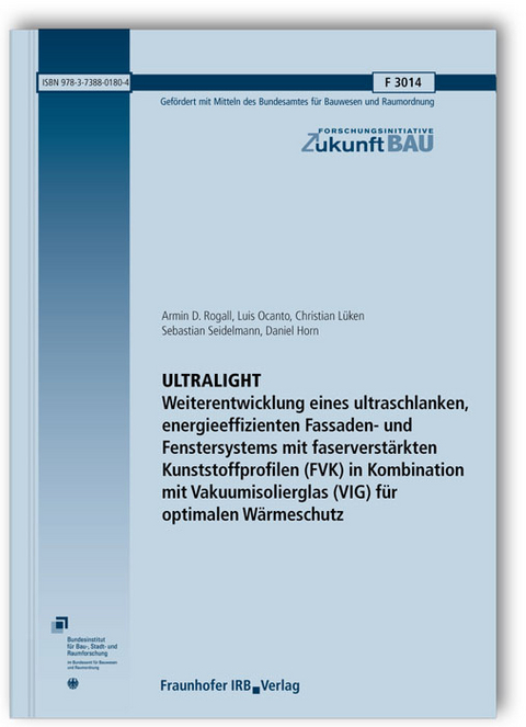 ULTRALIGHT. Weiterentwicklung eines ultraschlanken, energieeffizienten Fassaden- und Fenstersystems mit faserverstärkten Kunststoffprofilen (FVK) in Kombination mit Vakuumisolierglas (VIG) für optimalen Wärmeschutz. Abschlussbericht - Armin D. Rogall, Luis Ocanto, Christian Lüken, Sebastian Seidelmann, Daniel Horn