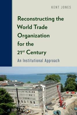 Reconstructing the World Trade Organization for the 21st Century -  Kent Jones