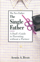 The Single Father: A Dad's Guide to Parenting Without a Partner - Armin A. Brott