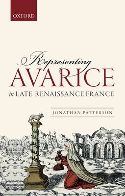 Representing Avarice in Late Renaissance France -  Jonathan Patterson