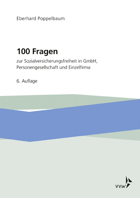 100 Fragen zur Sozialversicherungsfreiheit in GmbH, Personengesellschaft und Einzelfirma - Eberhard Poppelbaum