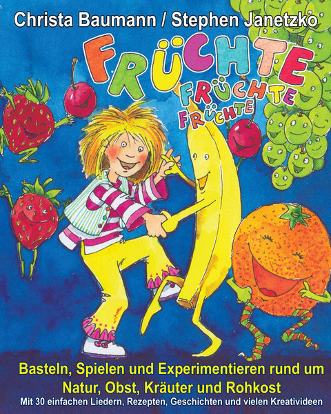 Früchte, Früchte, Früchte - Basteln, Spielen und Experimentieren rund um Natur, Obst, Kräuter und Rohkost - Christa Baumann, Stephen Janetzko