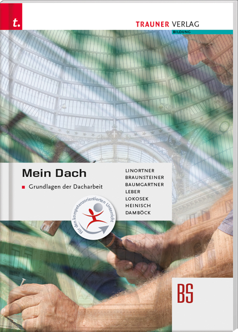 Mein Dach - Grundlagen der Dacharbeit - Bernhard Linortner, Wilhelm Braunsteiner, Josef Baumgartner, Michael Leber, Robert Lokosek, Rudolfine Heinisch, Günter Damböck