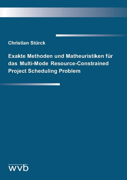 Exakte Methoden und Matheuristiken für das Multi-Mode Resource-Constrained Project Scheduling Problem - Christian Stürck