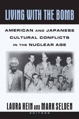 Living with the Bomb: American and Japanese Cultural Conflicts in the Nuclear Age -  Laura E. Hein,  Mark Selden