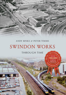 Swindon Works Through Time -  Andy Binks,  Peter Timms