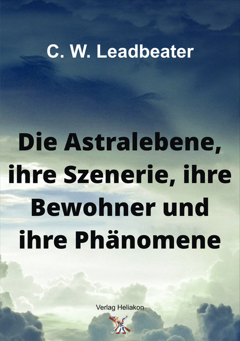 Die Astralebene, ihre Szenerie, ihre Bewohner und ihre Phänomene - C. W. Leadbeater