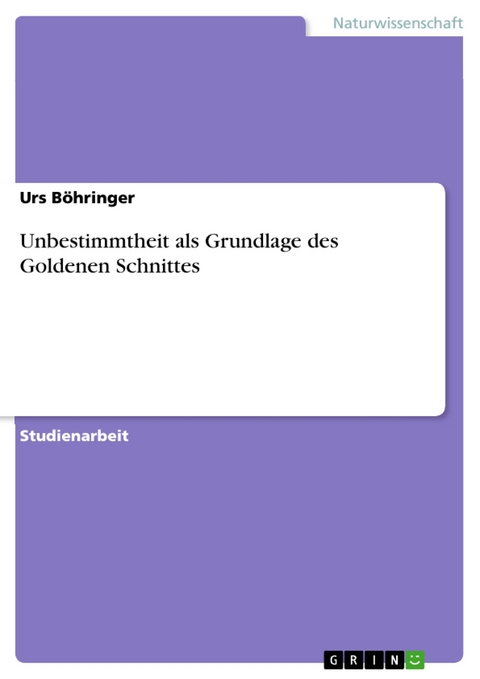 Unbestimmtheit als Grundlage des Goldenen Schnittes - Urs Böhringer