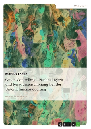 Green Controlling - Nachhaltigkeit und Ressourcenschonung bei der Unternehmenssteuerung - Markus Theile