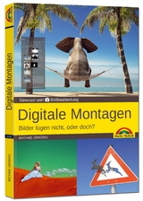 Digitale Foto Montagen für Adobe Photoshop CC und PhotoShop Elements – Bilder lügen nicht, oder doch!? - Michael Gradias