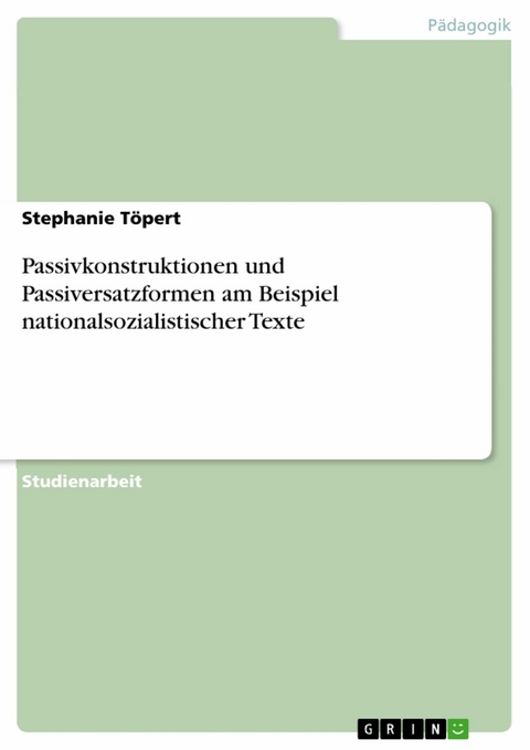 Passivkonstruktionen und Passiversatzformen am Beispiel nationalsozialistischer Texte - Stephanie Töpert