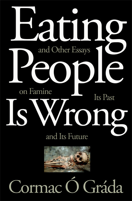 Eating People Is Wrong, and Other Essays on Famine, Its Past, and Its Future - Cormac Ó Gráda