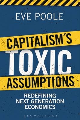 Capitalism's Toxic Assumptions : Redefining Next Generation Economics -  Dr Eve Poole