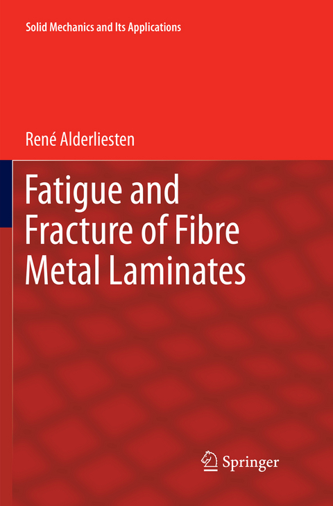 Fatigue and Fracture of Fibre Metal Laminates - René Alderliesten