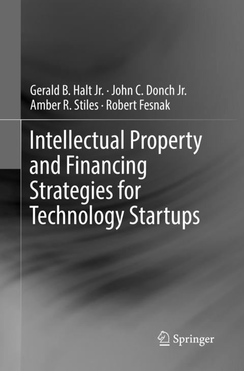 Intellectual Property and Financing Strategies for Technology Startups - Jr. Halt  Gerald B., Jr. Donch  John C., Amber R. Stiles, Robert Fesnak