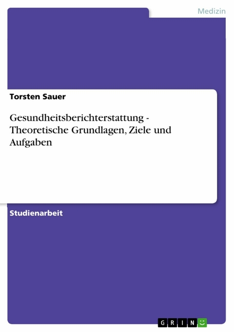 Gesundheitsberichterstattung - Theoretische Grundlagen, Ziele und Aufgaben - Torsten Sauer
