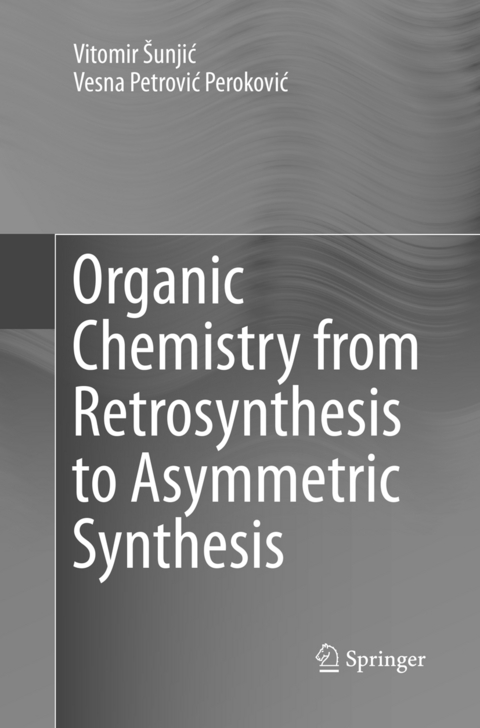 Organic Chemistry from Retrosynthesis to Asymmetric Synthesis - Vitomir Šunjić, Vesna Petrović Peroković