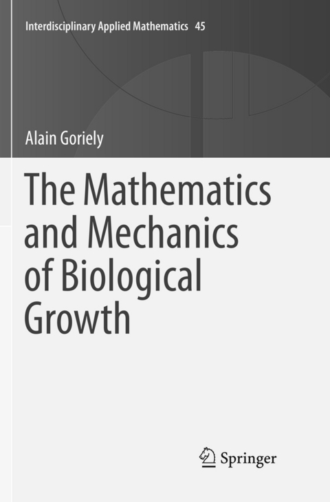 The Mathematics and Mechanics of Biological Growth - Alain Goriely