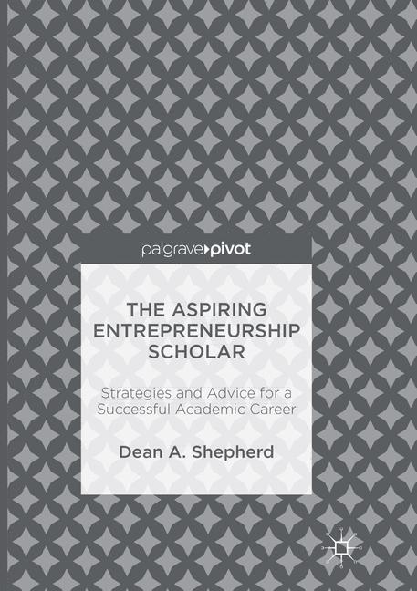 The Aspiring Entrepreneurship Scholar - Dean A. Shepherd