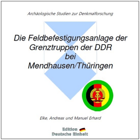 e-documentation / Die Feldbefestigungsanlage der Grenztruppen der DDR bei Mendhausen/Thüringen - Elke Erhard, Andreas Erhard, Manuel Erhard
