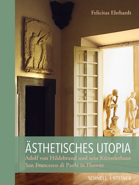 Ästhetisches Utopia. Adolf von Hildebrand und sein Künstlerhaus San Francesco di Paola in Florenz - Felicitas Ehrhardt