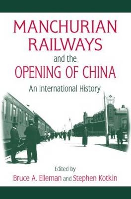 Manchurian Railways and the Opening of China: An International History -  Bruce Elleman,  Stephen Kotkin