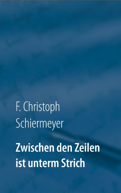Zwischen den Zeilen ist unterm Strich - F. Christoph Schiermeyer