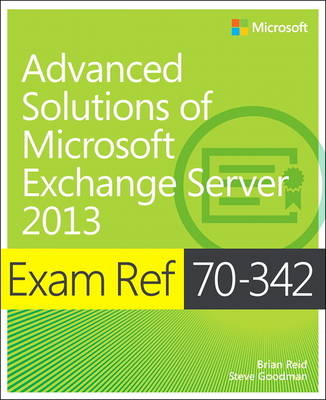 Exam Ref 70-342 Advanced Solutions of Microsoft Exchange Server 2013 (MCSE) -  Steve Goodman,  Brian Reid