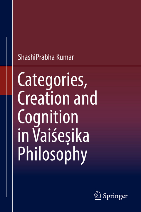 Categories, Creation and Cognition in Vaiśeṣika Philosophy - Shashiprabha Kumar