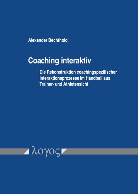 Coaching interaktiv: Die Rekonstruktion coachingspezifischer Interaktionsprozesse im Handball aus Trainer- und Athletensicht - Alexander Bechthold
