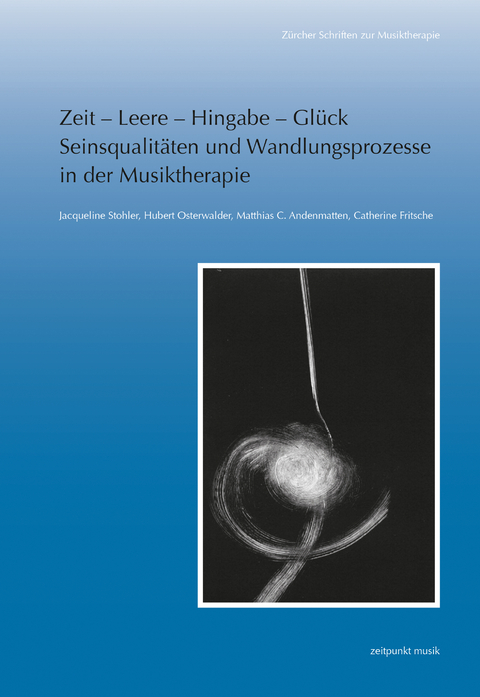 Zeit – Leere – Hingabe – Glück. Seinsqualitäten und Wandlungsprozesse in der Musiktherapie - Jacqueline Stohler, Hubert Osterwalder, Matthias C. Andenmatten, Catherine Fritsche