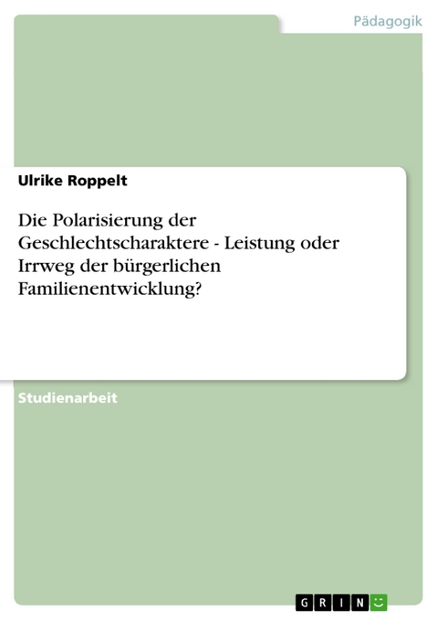 Die Polarisierung der Geschlechtscharaktere - Leistung oder Irrweg der bürgerlichen Familienentwicklung? - Ulrike Roppelt