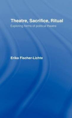 Theatre, Sacrifice, Ritual: Exploring Forms of Political Theatre -  Erika Fischer-Lichte