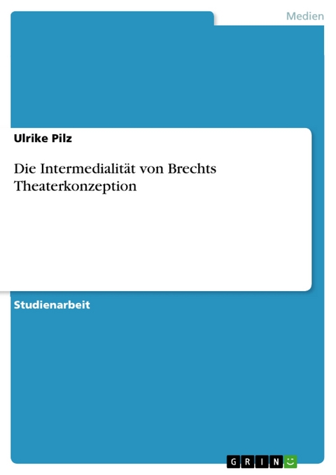 Die Intermedialität von Brechts Theaterkonzeption - Ulrike Pilz