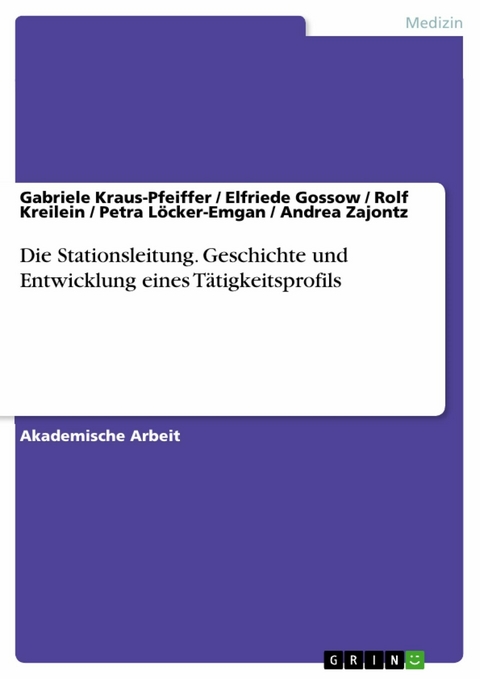 Die Stationsleitung. Geschichte und Entwicklung eines Tätigkeitsprofils - Gabriele Kraus-Pfeiffer, Elfriede Gossow, Rolf Kreilein, Petra Löcker-Emgan, Andrea Zajontz