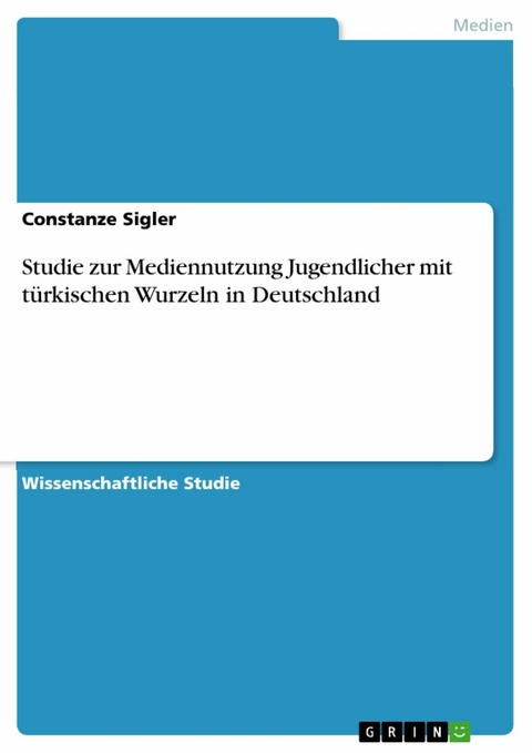 Studie zur Mediennutzung Jugendlicher mit türkischen Wurzeln in Deutschland - Constanze Sigler