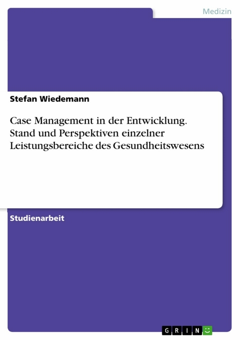 Case Management in der Entwicklung. Stand und Perspektiven einzelner Leistungsbereiche des Gesundheitswesens -  Stefan Wiedemann