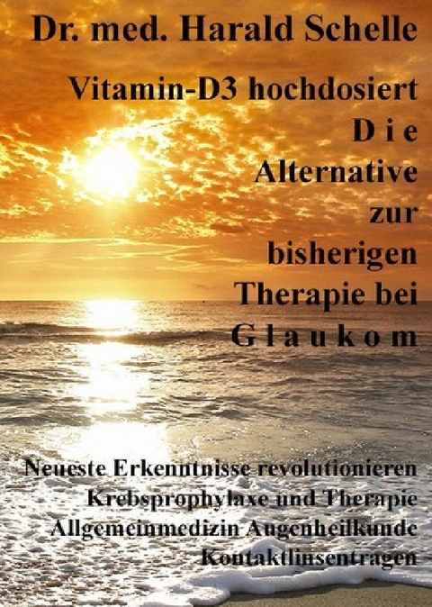 Vitamin-D3 hochdosiert D i e Alternative zur bisherigen Therapie bei G l a u k o m - Dr.med. Harald Schelle