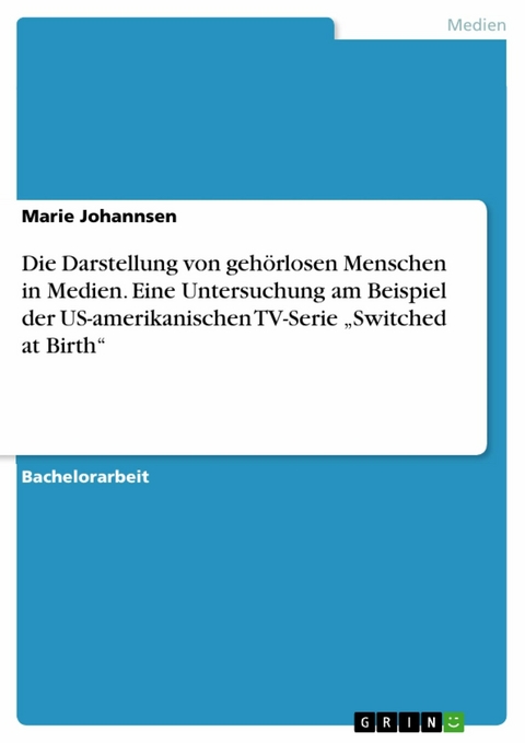 Die Darstellung von gehörlosen Menschen in Medien. Eine Untersuchung am Beispiel der US-amerikanischen TV-Serie 'Switched at Birth' -  Marie Johannsen