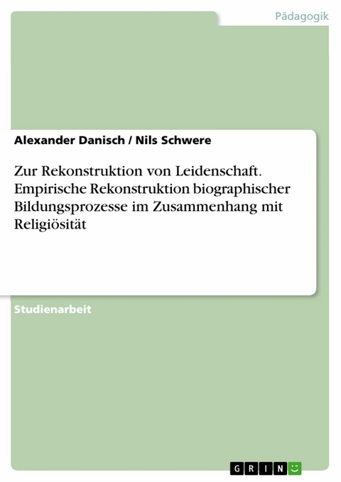 Zur Rekonstruktion von Leidenschaft. Empirische Rekonstruktion biographischer Bildungsprozesse im Zusammenhang mit Religiösität - Alexander Danisch, Nils Schwere