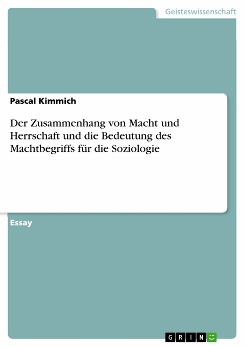 Der Zusammenhang von Macht und Herrschaft und die Bedeutung des Machtbegriffs für die Soziologie - Pascal Kimmich