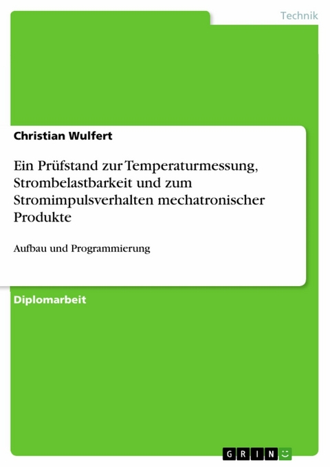 Ein Prüfstand zur Temperaturmessung, Strombelastbarkeit und zum Stromimpulsverhalten mechatronischer Produkte -  Christian Wulfert