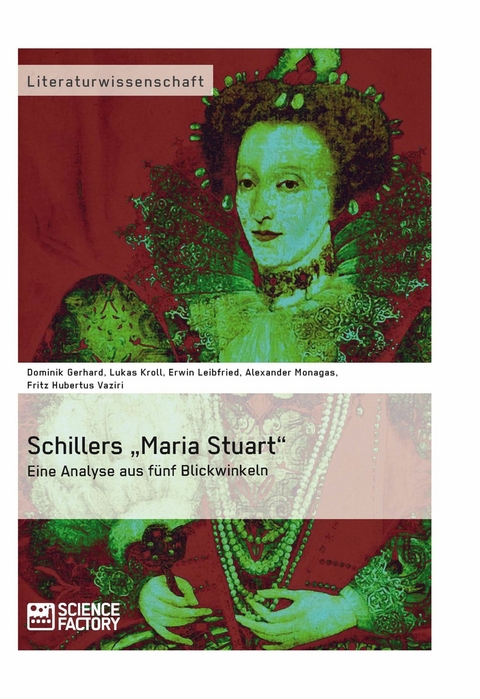 Schillers „Maria Stuart“ – Eine Analyse aus fünf Blickwinkeln - A. Monagas, D. Gerhard, L. Kroll, E. Leibfried, F. H. Vaziri